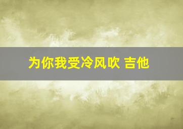 为你我受冷风吹 吉他